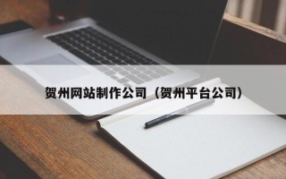 安吉贺州网站制作公司（贺州平台公司）